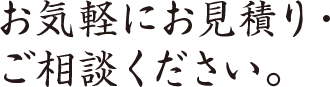 お気軽にお見積り・ご相談ください。